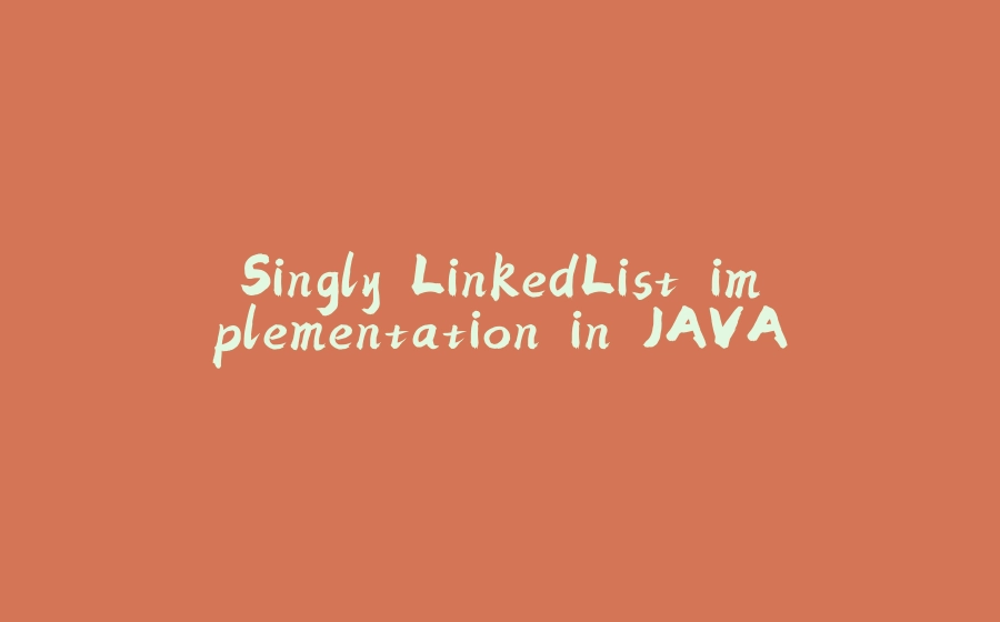 Singly LinkedList implementation in JAVA - 拾光赋-拾光赋