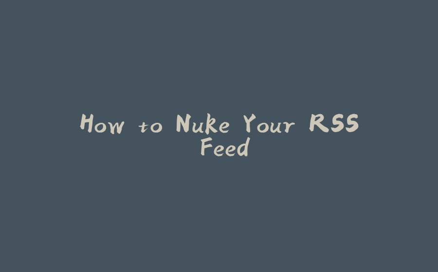 How to Nuke Your RSS Feed - 拾光赋-拾光赋