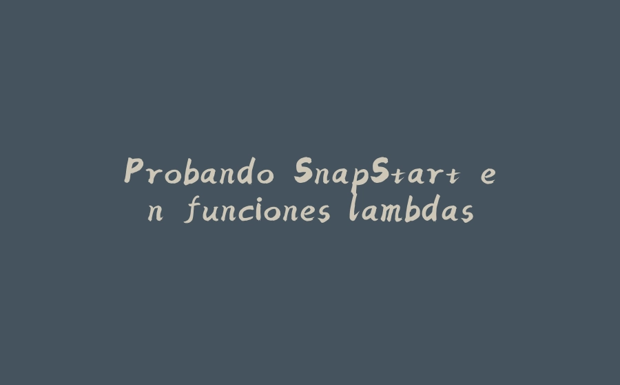 Probando SnapStart en funciones lambdas - 拾光赋-拾光赋