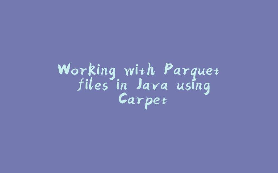 Working with Parquet files in Java using Carpet - 拾光赋-拾光赋