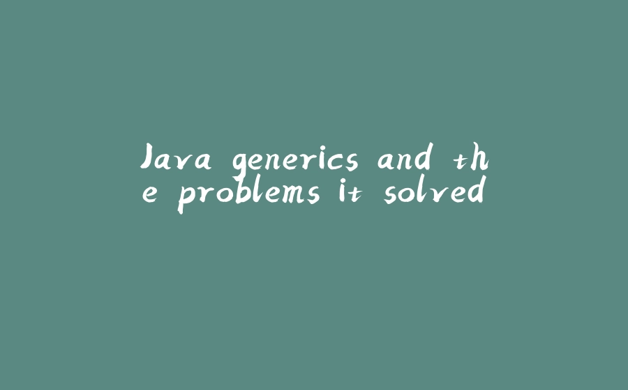 Java generics and the problems it solved. - 拾光赋-拾光赋