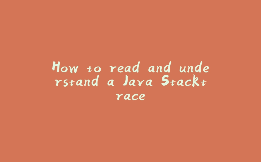 How to read and understand a Java Stacktrace - 拾光赋-拾光赋