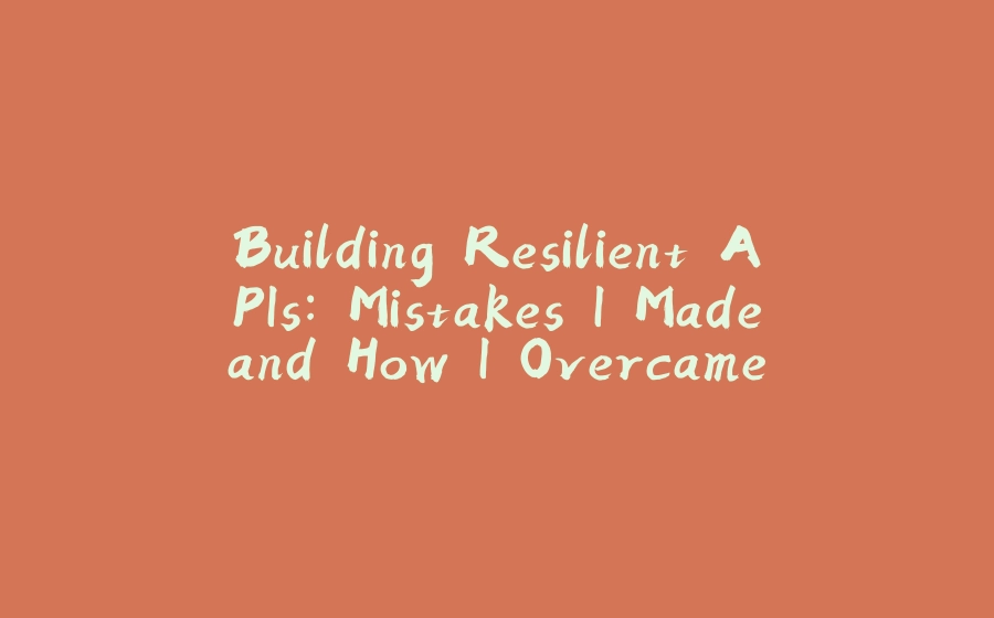 Building Resilient APIs: Mistakes I Made and How I Overcame Them - 拾光赋-拾光赋