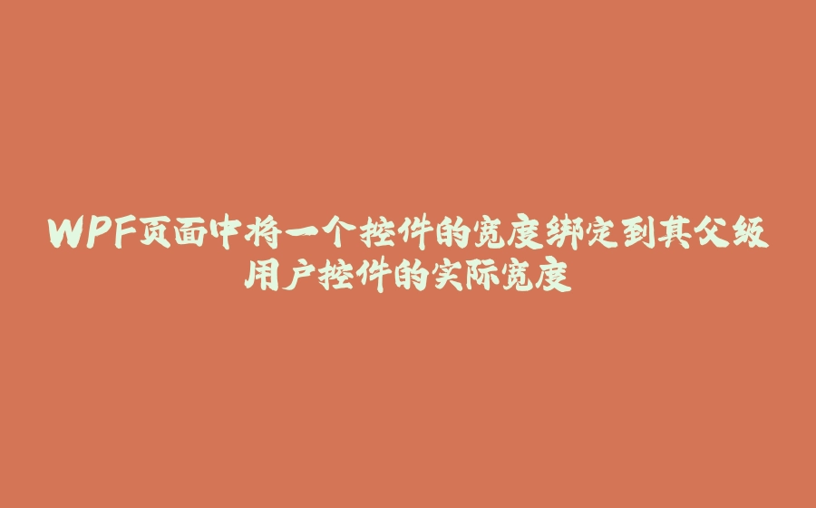 WPF页面中将一个控件的宽度绑定到其父级用户控件的实际宽度 - 拾光赋-拾光赋