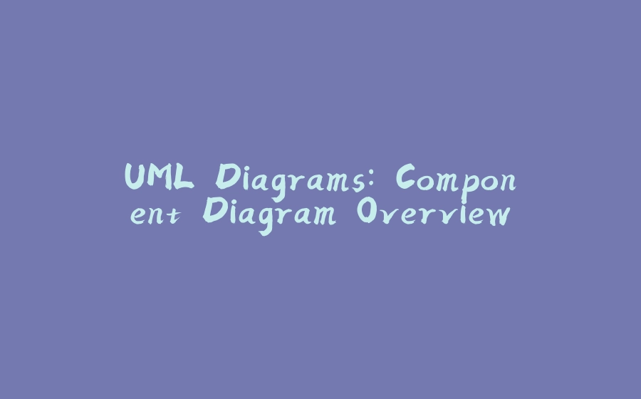 UML Diagrams: Component Diagram Overview - 拾光赋-拾光赋