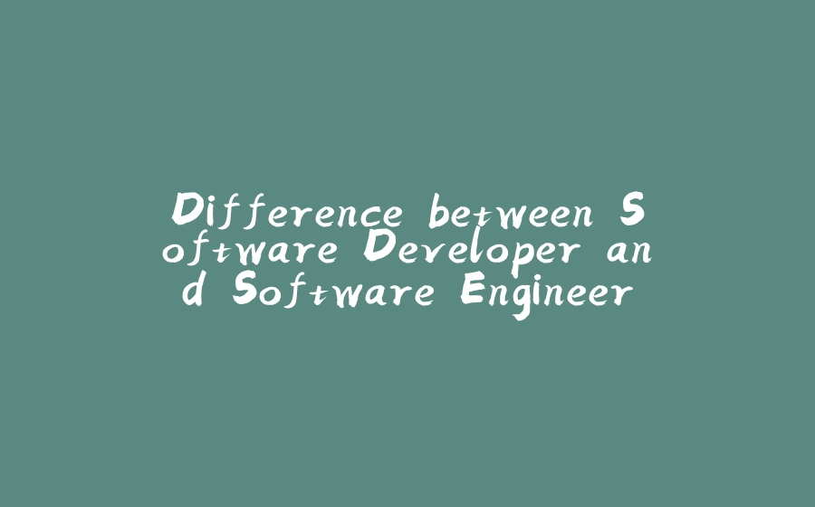 Difference between Software Developer and Software Engineer - 拾光赋