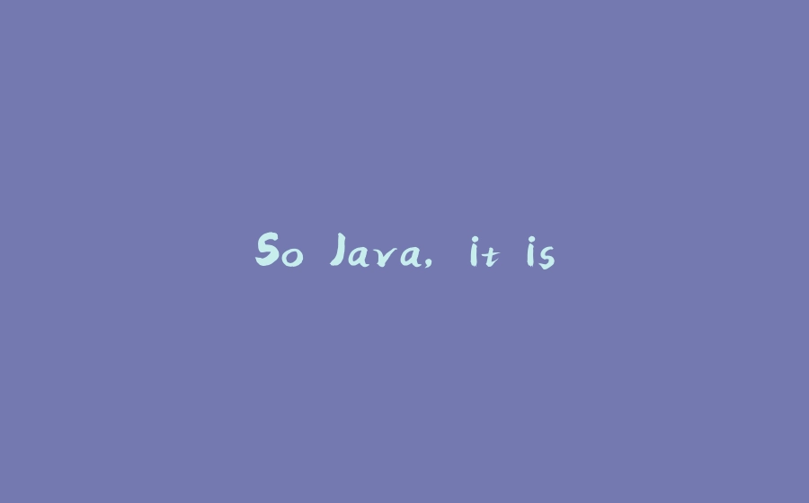 So Java, it is. - 拾光赋-拾光赋