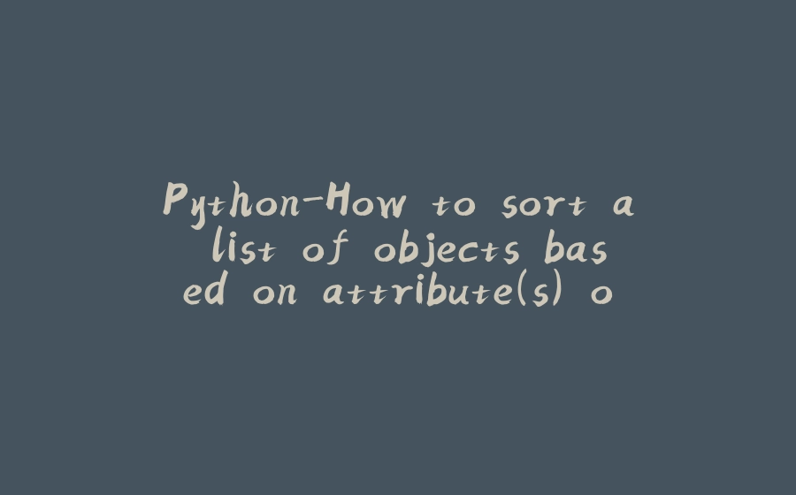 Python-How to sort a list of objects based on attribute(s) of objects ...