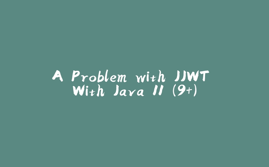 A Problem with JJWT With Java 11 (9+) - 拾光赋-拾光赋