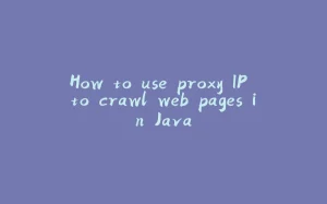 How to use proxy IP to crawl web pages in Java-拾光赋