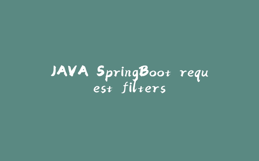 JAVA SpringBoot request filters - 拾光赋-拾光赋