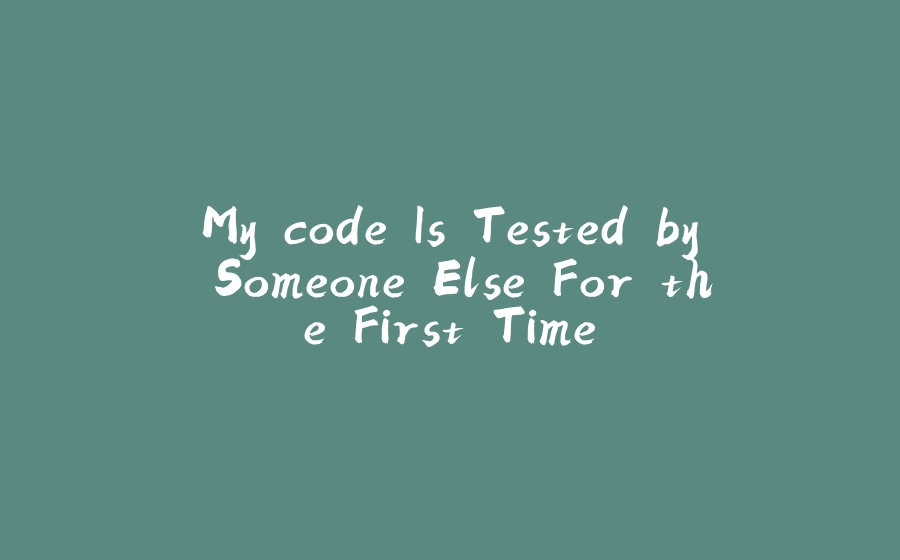 My code Is Tested by Someone Else For the First Time - 拾光赋-拾光赋