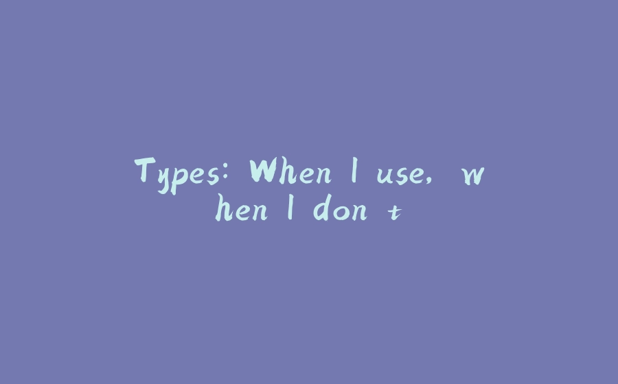 Types: When I use, when I don't. - 拾光赋-拾光赋