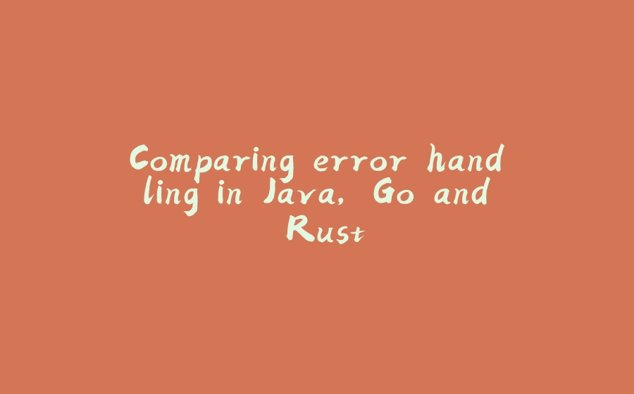 Comparing error handling in Java, Go and Rust. - 拾光赋-拾光赋