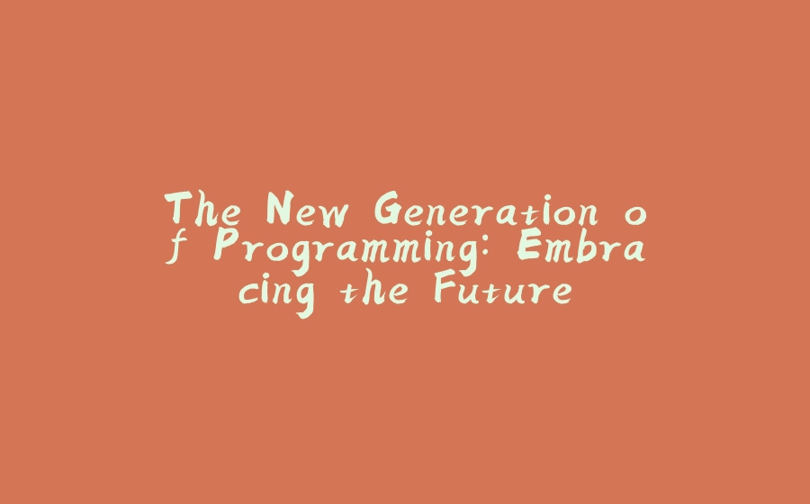 The New Generation of Programming: Embracing the Future - 拾光赋-拾光赋