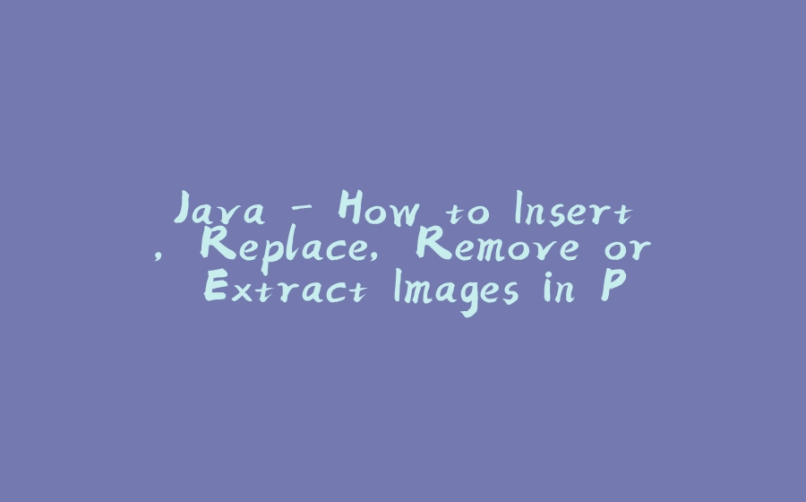 Java - How to Insert, Replace, Remove or Extract Images in PDF - 拾光赋-拾光赋