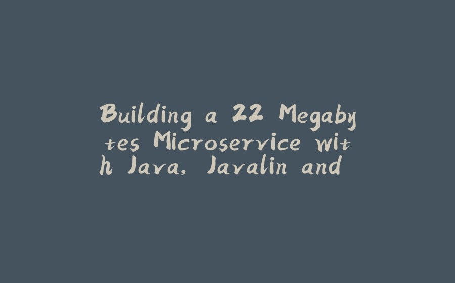 Building a 22 Megabytes Microservice with Java, Javalin and GraalVM - 拾光赋-拾光赋