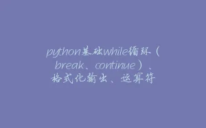 python基础while循环（break、continue）、格式化输出、运算符-拾光赋