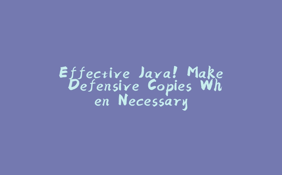 Effective Java! Make Defensive Copies When Necessary - 拾光赋-拾光赋