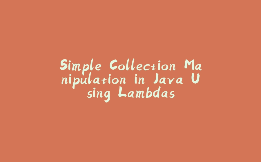 Simple Collection Manipulation in Java Using Lambdas - 拾光赋-拾光赋