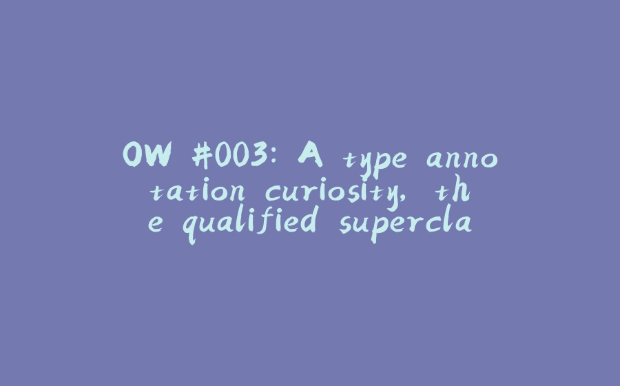 OW #003: A type annotation curiosity, the qualified superclass constructor invocation and more - 拾光赋-拾光赋