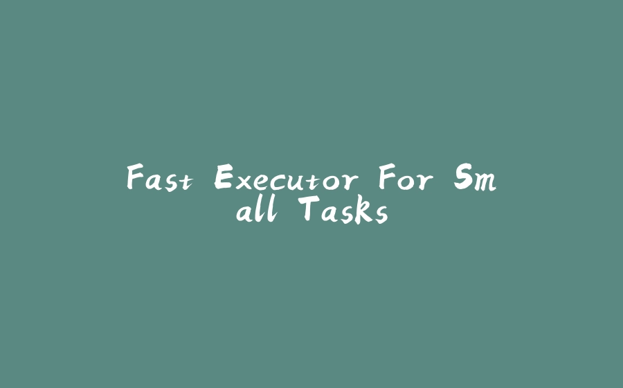 Fast Executor For Small Tasks - 拾光赋-拾光赋