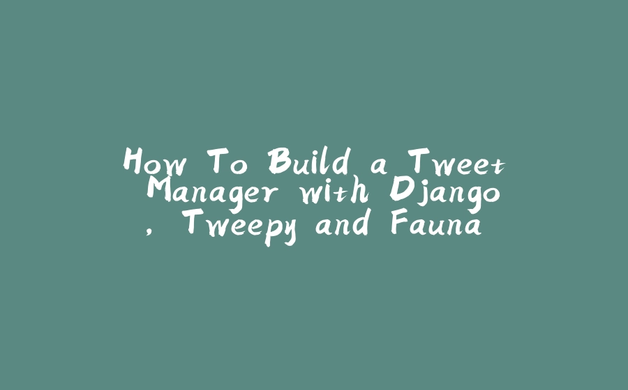 How To Build a Tweet Manager with Django, Tweepy and Fauna. - 拾光赋-拾光赋