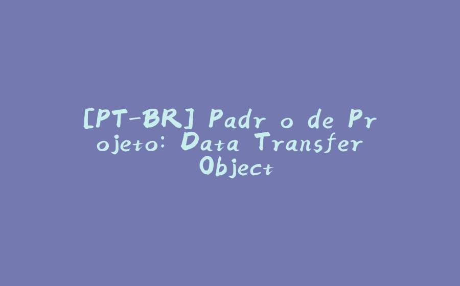 [PT-BR] Padrão de Projeto: Data Transfer Object - 拾光赋-拾光赋