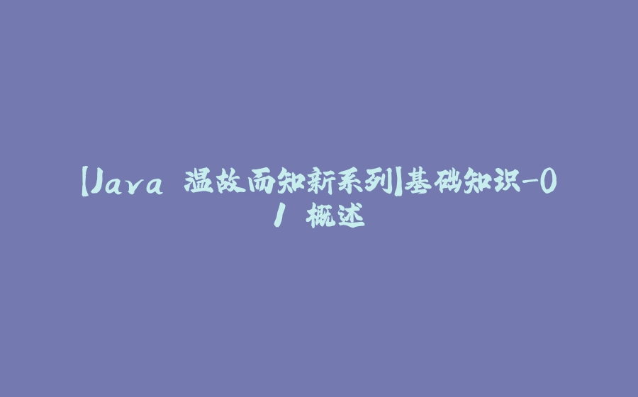 【Java 温故而知新系列】基础知识-01 概述 - 拾光赋-拾光赋