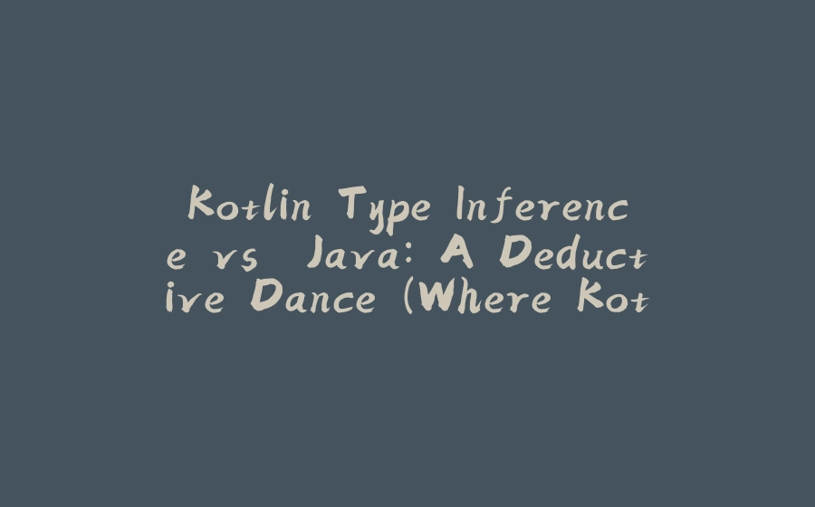 Kotlin Type Inference vs. Java: A Deductive Dance (Where Kotlin Takes the Lead!) - 拾光赋-拾光赋