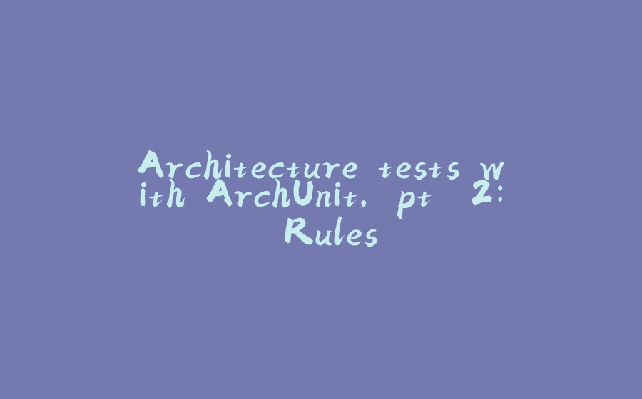 Architecture tests with ArchUnit, pt. 2: Rules - 拾光赋-拾光赋