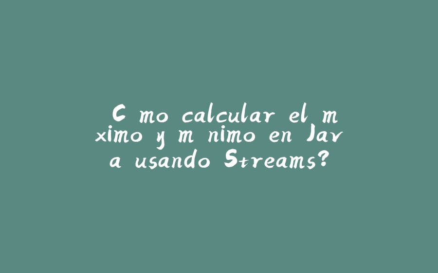 ¿Cómo calcular el máximo y mínimo en Java usando Streams? - 拾光赋-拾光赋