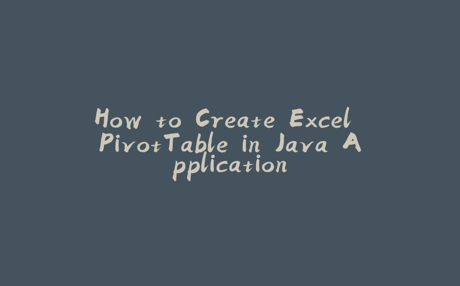 How to Create Excel PivotTable in Java Application - 拾光赋-拾光赋