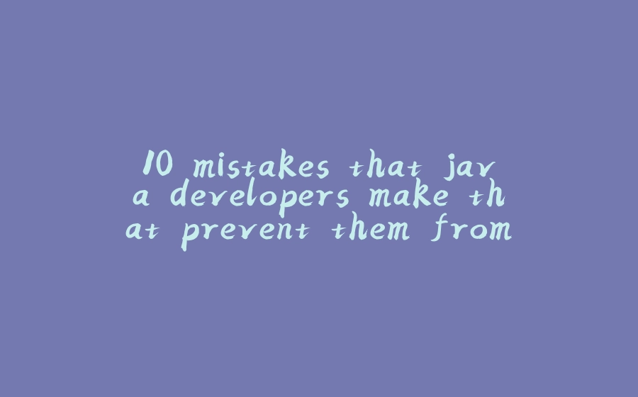 10 mistakes that java developers make that prevent them from being successful developers - 拾光赋-拾光赋