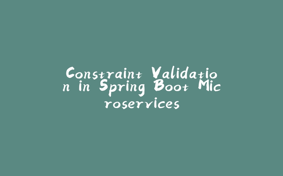 Constraint Validation in Spring Boot Microservices - 拾光赋-拾光赋