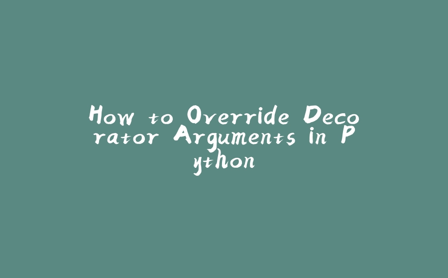 How to Override Decorator Arguments in Python - 拾光赋-拾光赋