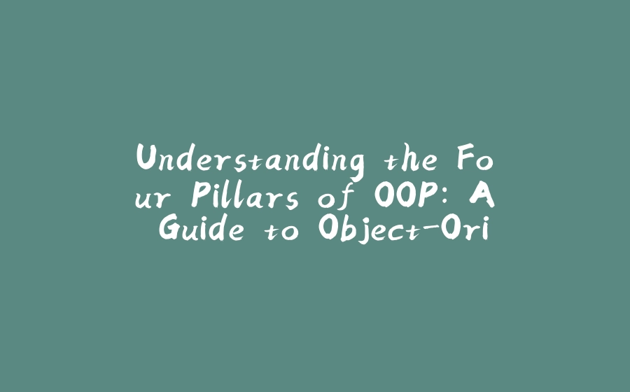 Understanding the Four Pillars of OOP: A Guide to Object-Oriented Programming - 拾光赋-拾光赋