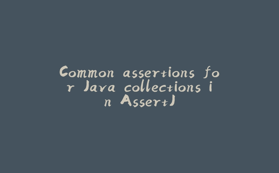 Common assertions for Java collections in AssertJ - 拾光赋-拾光赋