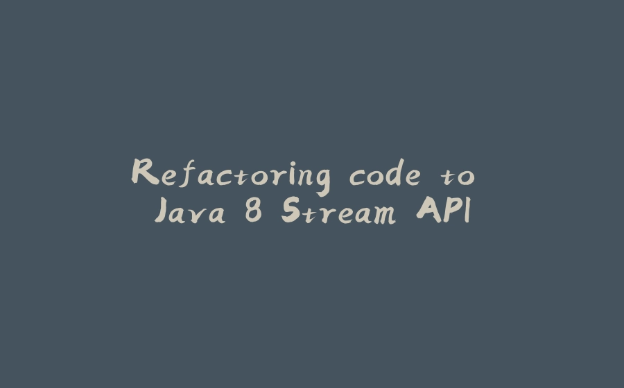 Refactoring code to Java 8 Stream API - 拾光赋-拾光赋