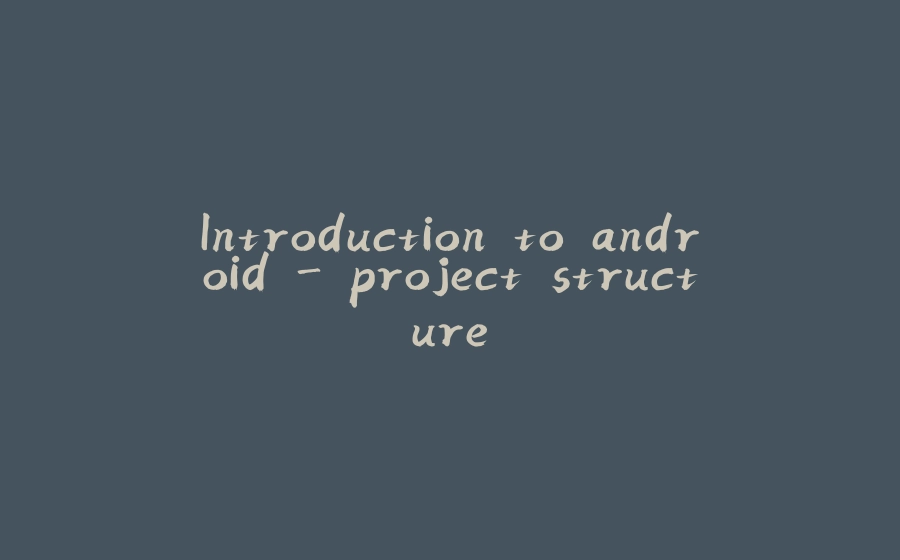 Introduction to android - project structure - 拾光赋-拾光赋