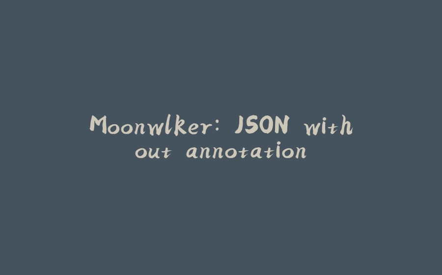 Moonwlker: JSON without annotation - 拾光赋-拾光赋