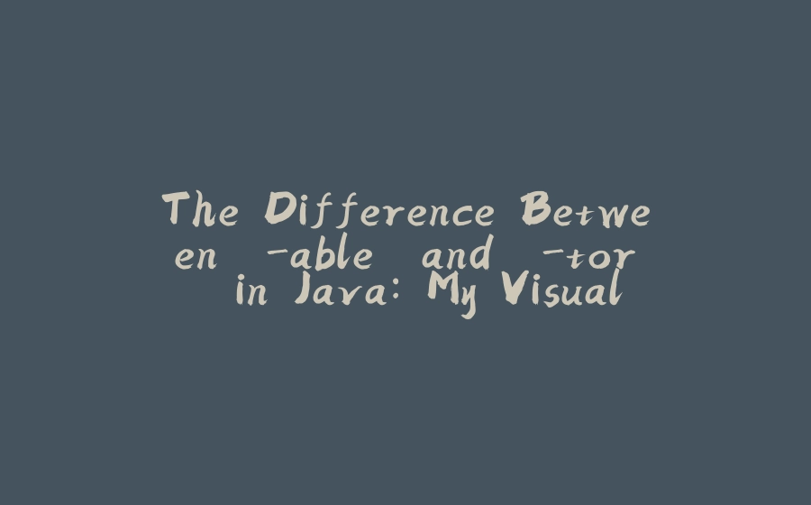 The Difference Between `-able` and `-tor` in Java: My Visualization - 拾光赋-拾光赋