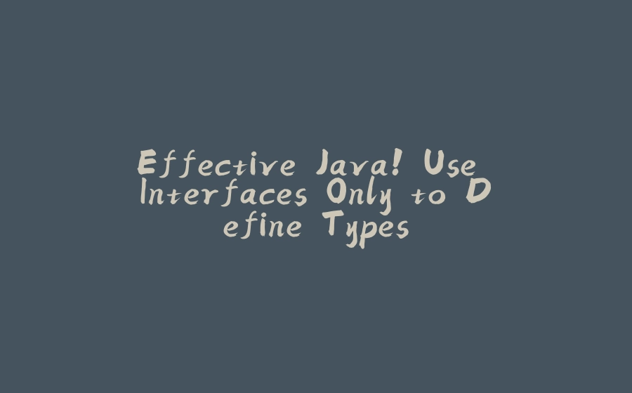 Effective Java! Use Interfaces Only to Define Types - 拾光赋-拾光赋