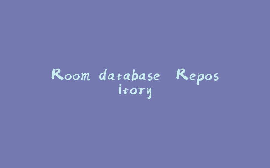 Room database. Repository - 拾光赋-拾光赋