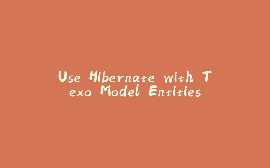 Use Hibernate with Texo Model Entities - 拾光赋-拾光赋