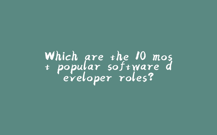 Which are the 10 most popular software developer roles? - 拾光赋-拾光赋