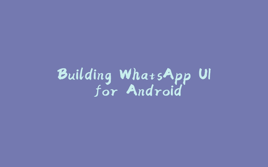 Building WhatsApp UI for Android - 拾光赋-拾光赋