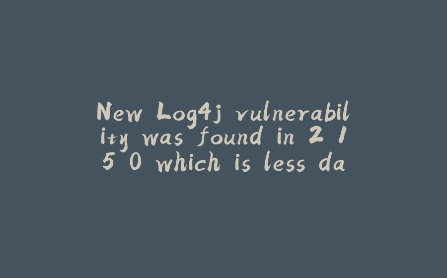 New Log4j vulnerability was found in 2.15.0 which is less dangerous - 拾光赋-拾光赋