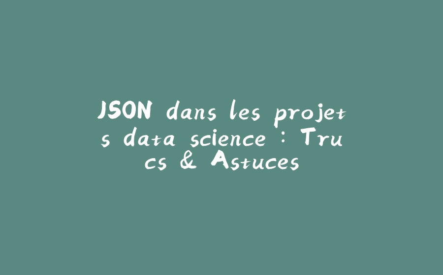 JSON dans les projets data science : Trucs & Astuces - 拾光赋-拾光赋