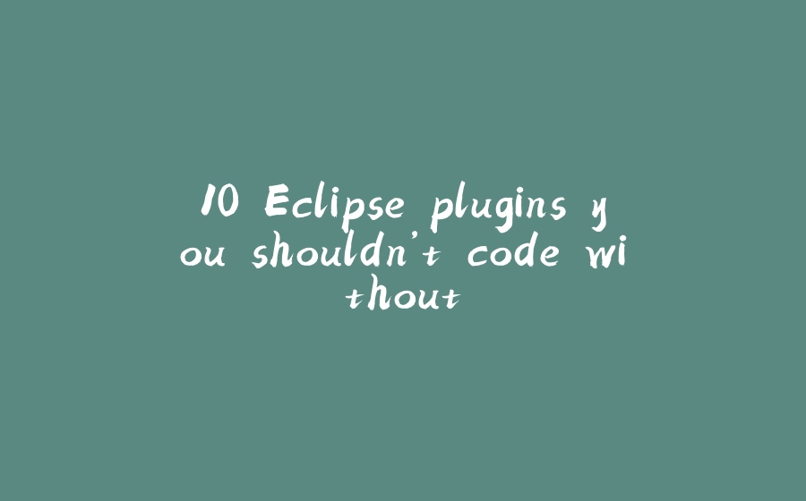 10 Eclipse plugins you shouldn’t code without - 拾光赋-拾光赋